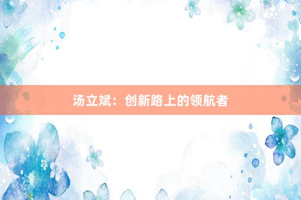 汤立斌：创新路上的领航者