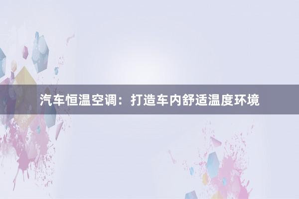 汽车恒温空调：打造车内舒适温度环境